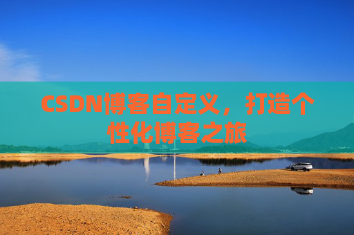 CSDN博客自定义，打造个性化博客之旅