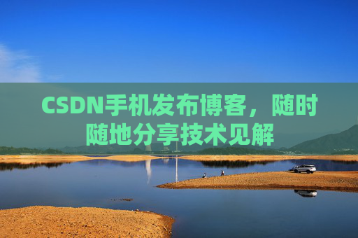 CSDN手机发布博客，随时随地分享技术见解