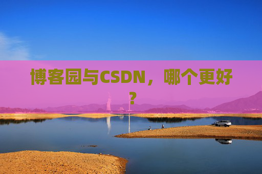 博客园与CSDN，哪个更好？