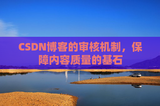 CSDN博客的审核机制，保障内容质量的基石
